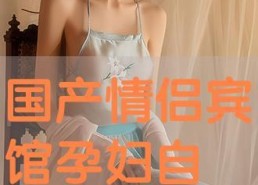 国产情侣自拍在线视频,国产情侣自拍视频精选回顾